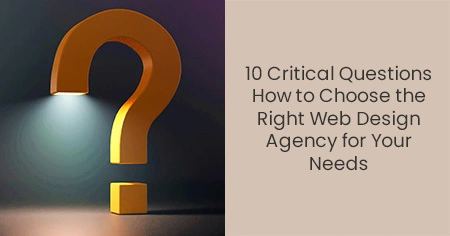 10 Critical Questions How to Choose the Right Web Design Agency for Your Needs