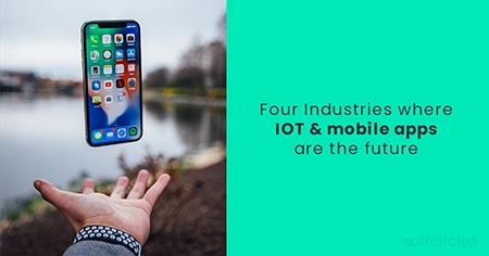 Four Industries where IOT & mobile apps are sure to make a difference in the coming days