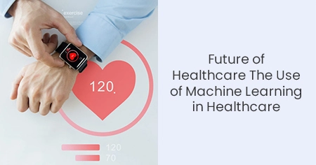 Future of Healthcare The Use of Machine Learning in Healthcare