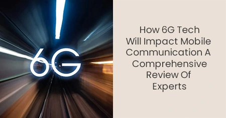 how-6G-tech-will-impact-mobile-communication-a-comprehensive-review-of-experts