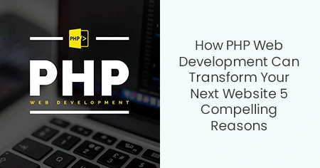How PHP Web Development Can Transform Your Next Website 5 Compelling Reasons