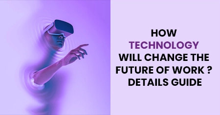 How Technology Will Change The Future Of Work ? Details Guide
