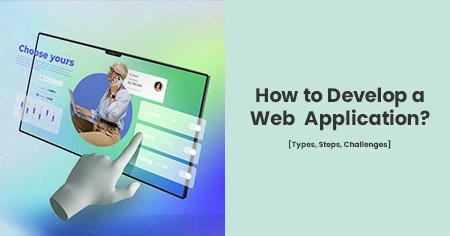 How to Develop a Web Application? [Types, Steps, Challenges]