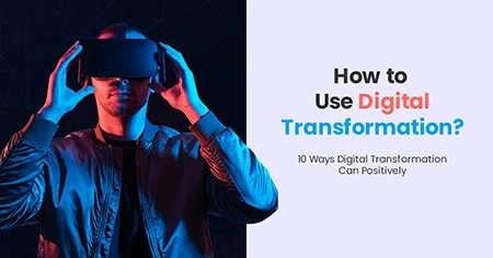 How to Use Digital Transformation?10 Ways Digital
                  Transformation Can Positively Impact Your Business