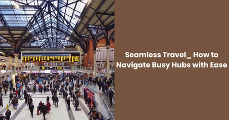 seamless-travel-how-to-navigate-busy-hubs-with-ease
