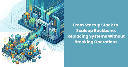 startup-stack-to-scaleup-backbone-replacing-systems-without-breaking-operations